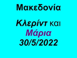 Μακεδονία
Κλερίντ και
Μάρια
30/5/2022
 