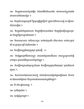 120
៚ ម្ិនគ្តូវសចា ស្គរ់គ្េវាេអឹង ទំោរសៅរឹងសទើបោនគិត ងាក្ម្ក្ស្គរ់ខ្លួនឯងពិត
សោ ទាេ់គំនិតសគរពុំរួរ ។
៚ ម្ិនគ្បដ េស្លរស្គ
ោ រតី វិជា
ា គ្ទពយអ្វីគ្តូវសរៀបរំ គ្តូវសរះរំ ឹក្សរះេនេំ សរះសរៀបសរះ
ខ្ំក្ុំខានស ើ ។
៚ ម្ិនគ្តូវរង់ចាំសគ្ពងវាស្គនា ម្ិនគ្តូវសធ្ើវការខ្ុេ ំអាន ម្ិនគ្តូវខ្ាិ សរៀនទូនា
ោ នគ្ោ-
ណ ម្ិនគ្តូវឱ្យទានគា
ោ នពិចារណា ។
៚ ម្ិនមានសរះសស្គះ ថាម្ិនសរះសស្គ
ោ ះ សៅគាត់គ្បសេើរ សបើសរះថាសរះ សៅសរះគ្គាន់
សបើ សរះគ្ោជញសរះសគ្បើ ែំសណ
ើ រការពិត ។
៚ ម្ិនសជឿោក្យគ្េីអ្េ់គ្េូវពូជ ឬ(ដតសជឿ…)។
៚ ម្ិនឱ្យអ្នក្សគ្ៅែឹងសទាេខ្លួន សទាេសគបំពួនអារែឹងោន សទាេខ្លួនពួក្ោក្់សធ្ើវ
ហាក្់គា
ោ ន ែូរក្ ់សជើងគ្កានោក្់គ្គាប់ធ្យូង ។
៚ ម្ិនសជឿោក្យចាេ់វាគ្េ ះនែសធ្ង ម្ិនសជឿោក្យសក្ោងរ ីងែុរគុជ ឬ(វារ ីងេក្់
ក្ា ) ។
៚ ម្ិនទាន់ចាេ់ក្ុំអា សបះម្ក្បនទុំ ជាក្់ជាពុំមានរេដផអម្ដ ាម្ស ើ ណា ម្ិនទាន់
សរះក្ុំអា រង់សធ្ើវសម្ោ នឹងខ្ូរការសោ ស្គរ ង់េទង់ម្ិនគ្តូវ។
៚ ម្ឹះៗដក្ះឆ្ង
ន ំងោ ធ្លុះ ។
៚ ម្ុខ្រឹងែូរដែក្ ។
៚ ម្ុខ្ដេកដគ្េជសគ្៉ ។
 