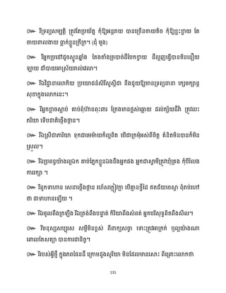 131
៚ រីគ្ទពយេម្បតតិ គ្តូវដតគ្ប ័តន ក្ុំឱ្យអ្នែរា ោនសគ្រើនចា តិរ ក្ុំឱ្យខ្ាះខា
ា ដត
ចា ោ ងា ធា
ល ក្់ខ្លួនគ្ក្ីគ្ក្។ (ជុំ ម្ួង)
៚ រីអ្នក្គ្បសៅែូរេោូនឆ្ង
ន ំង ដតងតាំងគ្រោរ់ែីដបក្ខា
ច ែី អញសធ្ើវោនម្ិនសនឿ
ឡា ោំោ អាគ្េ័ រា ់សវោ។
៚ រីឯវិជា
ា នាសោក្ិ គ្បសយ៉ជន៍េិរីេួេែីជា នឹងជួ ឱ្យមានគ្ទពយនានា សក្េម្ក្ានត
េុខាក្នុងសោក្សនះ។
៚ រីអ្នក្ខា
ល រស្គ
ល ប់ គាប់ពុំហា
៊ នពុះោរ ដគ្ក្ងមានថ្លេ់សធា
ល ែ ់ក្េ័ ជីវាា គ្តូវ ះ
្រិយ៉ សទើបជាតិសថ្កើងថា
ក ន។
៚ រីឯគ្េីជាភារិយ៉ ទុក្ជាសម្មា
ា ក្៏ អពិត សបើជាគ្ក្ម្ុំអ្េ់ពីរិតត គំនិតម្ិនោនក្៏ម្ិន
គ្េួ ។
៚ រីឯគ្បពនធយ៉
ា ង អឯក្ គាប់ដ្នក្ខ្លួនឯងនឹងអ្នក្ផង អ្នក្ជាស្គ
វ ម្ីគ្តូវ ុំគ្គង ក្ុំបីរំ ង
ការរក្ា ។
៚ រីពួក្ទាហាន សេនាសថ្កើងថា
ក ន រ ័េសក្លៀវកា
ល សបើគា
ោ នថ្វីនែ ឥតជ័ សរស្គ
ែ ពុំរាប់សៅ
ថា ជាទាហានស ើ ។
៚ ឯ រីឯគ្តង់ពឹងបនា
ទ ត់ ក្ិរិយ៉ពឹងេំពត់ អ្នក្បរិេុទធពិតពឹងេី ។
៚ រីម្នុេេេបបុរេ េម្ែីម្ិនខ្ពេ់ ពីោក្យេចា
ច សទាះគ្តូវអាគ្ក្ក្់ ឬ អយ៉
ា ងណា
សោ ដតេតា ោនការជានិរច។
៚ រីរបេ់អ្វីថ្ោី ក្នុង្ពដផនែី សគ្កាម្ែួងេូរិយ៉ ម្ិនដែ មានសស្គះ ពីសគ្ោះសោក្ថា
 