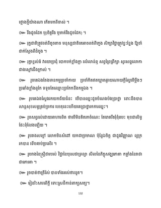 132
សថា
ោ ងថ្ោីយ៉
ា ងណា សក្ើតម្ក្ពីចាេ់ ។
៚ រឹងែូរដែក្ ឬ(រិតតរឹង ឬមាត់រឹងែូរដែក្) ។
៚ រុក្ខជាតិគ្តូវពត់ពីតូរតារ ម្នុេេជាតិសគអារពត់ពីសក្ោង េិក្ាវិជា
ា គ្តូវខ្នះដខ្នង ឱ្យចាំ
ជាក្់ដេែងពីែំបូង ។
៚ រុកា
ខ ខ្ពេ់ធ្ំ វាសយ៉គ្បជុំ សោក្បក្់ខា
ល ំងកា
ល រ ំោន់ឮ េពវនគ្ពគ្ពឹក្ា េូរេពទសោកា
ជាងសម
ោ សជើងគ្កាេ់ ។
៚ រូបសគឯងដតងមានក្ម្ោគ្បចាំកា គ្បចាំក្ិតឥតឃ្ល
ល តឆ្ង
ង ណា ក្ែីដ ាសបើម្លឹងៗ
គ្បឆ្ងំងខា
ល ំងពូដក្ ទទូរដតសម
ោ ះគ្បដក្ក្នឹងក្ម្ោឯង ។
៚ រូបសគឯងដេវងរក្ ក្ជ័ ជំនះ សបើោនឈនះែូរបំណងបាងគ្ោថា
ន សនាះនឹងោន
ស្គនតេុខ្េពវគ្គប់គ្បការ ស តុសនះស ើ សគគ្ោថា
ន រក្ការឈនះ។
៚ រូបេពវរេ់សោ អាហារពិត ថាសបើម្ិនគិតរក្រំសណះ ដតសរាគរឹតរុំពុំរសបះ ម្ុខ្ជា ិទធ
ដផះពុំដ ងស ើ ។
៚ រូបរាងេសម
ោ សោក្ម្ិនេំសៅ ក្ជាគ្បមាណ បាុដនតឯរិតត ជាែួងវិញ្ញ
ា ណ អគ្ក្
រក្ោន សទើបគាប់គ្បសេើរ ។
៚ រូបរាងនន្េតីជារបេ់ វិជា
ា ននបុរេជាគ្ទពា េី នន្ិក្ខុេងឃសភាគា ក្មា
ល ំងននរាជា
ជាសភាសគា ។
៚ រួរោត់ថាគ្តីរ ា
េ់ ោនទាំងអ្េ់ថារនួត។
៚ សរៀនរិះស្គរសពើក្ែី សទាះគ្េែីកាន់ោក្យេតយ។
 
