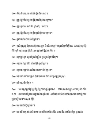 136
៚ ិរេឹម្សោត ែ ់ក្ំបាូតែឹម្សតាង។
៚ ឮផារឱ្យសម្ើ ខ្យ ់ ក្ែីពុំ ់ក្ុំអា សគ្កាធ្។
៚ ឮផារក្ុំអា ចាក្់ទឹក្ (បំពង់) សចា ។
៚ ឮផារឱ្យសម្ើ ខ្យ ់ ក្ែីអ្ម្ព ់ក្ុំអា សគ្កាធ្។
៚ ឮតាម្មាត់ចាបមាត់គ្ោប។
៚ ឮេ័ពទេូរធ្ងន់គ្ស្គ ក្ុំអា េលុត ម្ិនដម្នេុទធដតេូរេ័ពទកាំស្លើងសទ សទាះសម្ែរមា
ែ ឱ្យ
ពិនិតយគិតគា
ន ន់សគនរ គ្តិះរិះសររក្សគ្ៅរាក្់ឱ្យជាក្់េិន។
៚ ូក្គ្ប ុក្ ូក្ឱ្យក្ប់សក្លៀក្ ឬ( ូក្ឱ្យក្ប់នែ)។
៚ ួរសគវាធា
ល ប់នែ សែក្នថ្ងវាធា
ល ប់ដ្នក្។
៚ ួរសគវាគ្គាន់ ែ ់សព សគទាន់វាដគ្ក្ ។
៚ ស ើក្ោក្់តាម្ក្មា
ល ំង ក្ុំស្ើរចាំងឈឺជា ស្គ
ោ ឬ(គ្បស្គ
ោ )។
៚ ស ើក្ស្គ
ន រំអាដក្អក្ ។
៚ ស រឮក្ិតតិេ័ពទដខ្ោរែ៏ខ្ពង់ខ្ពេ់សពញនផទសោក្ ជាម្ហាសជាគក្នុងេតវតេទី១៩នន
គ.
។ ( )
៚ ។
៚ ឬ(
 