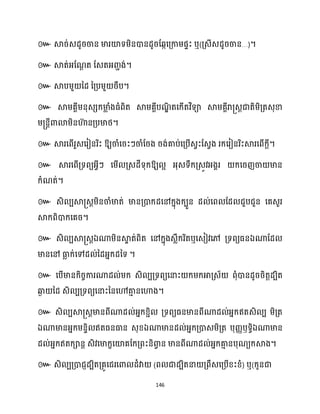 146
៚ ឬ( …)។
៚ ។
៚ ។
៚
។
៚ ឱ្យចាំសរះៗចាំដរង រង់គាប់សគ្បើេវះដេវង រក្សរៀនរិះស្គរសពើក្ែី។
៚ ស្គរសពើគ្ទពយអ្វីៗ សម្ើ គ្េែីទុក្ឱ្យ អ អ្ុេទឹក្គ្េូវអ្ងារ ក្សរញចា មាន
ក្ំណត់។
៚ េិ បស្គ្េតម្ិនចាំមាត់ មានគ្ោក្ែសៅក្នុងក្បួន ែ ់សព ដែ ជួបជួន សគេួរ
ស្គក្ពិោក្សគរ។
៚ េិ បស្គ្េតឯណាម្ិនស្គ
ទ ត់ពិត សៅក្នុងេលឹក្រិតឬសេៀវសៅ គ្ទពយធ្នឯណាដែ
មានសៅ ធា
ល ក្់សៅែ ់នែអ្នក្ែនទ ។
៚
។
៚
ឯ ឯ ឫ ឯ
។
៚ ( ) ឬ(
 