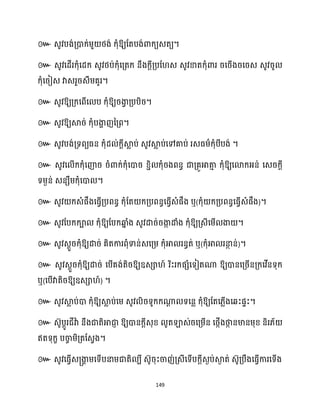 149
៚ េូវបង់គ្ោក្់ម្ួ ថ្ង់ ក្ុំឱ្យដតបង់ោក្យេតយ។
៚ េូវសែើរក្ុំសែក្ េូវថ្ប់ក្ុំសគ្តក្ នឹងក្ែីគ្បដ េ េូវខាតក្ុំោរ រសរើងរសរេ េូវរូ
ក្ុំសរៀេ វាេរួរេឹម្គូរ។
៚ េូវឱ្យគ្ក្សពើស ប ក្ុំឱ្យរងា
វ គ្បបិរ។
៚ េូវឱ្យស្គរ់ ក្ុំបងា
ា ញនគ្ព។
៚ េូវបង់គ្ទពយធ្ន ក្ុំែ ់ក្ែីស្គ
ល ប់ េូវស្គ
ល ប់សៅគាប់ រេធ្ម្ាក្ុំបីបង់ ។
៚ េូវស ើក្ក្ុំសញ៉រ រំោក្់ក្ុំសោរ ខ្ាិ ក្ុំរងពនធ ជាគ្គូអាតា
ោ ក្ុំឱ្យសោក្អ្ន់ សេរក្ែី
ទម្ងន់ េនេឹម្ក្ុំសោ ។
៚ េូវ ក្េំផឹងសធ្ើវគ្បពនធ ក្ុំដត ក្គ្បពនធសធ្ើវេំផឹង ឬ(ក្ុំ ក្គ្បពនធសធ្ើវេំផឹង)។
៚ េូវដបក្ក្ា ក្ុំឱ្យដបក្ឆ្ង
ន ំង េូវោរ់រងា
ក ោំង ក្ុំឱ្យគ្េីសម្ើ ងា ។
៚ េូវេែួរក្ុំឱ្យោរ់ គិតការពុំទាន់េសគ្ម្ ក្ុំអា រនធត់ ឬ(ក្ុំអា រនា
ថ ន់)។
៚ េូវេែួរក្ុំឱ្យោរ់ សបើគង់តិរឱ្យឧេា ៍ រិះរក្ផេំសទៀតណា ឱ្យោនសគ្រើនគ្ក្សវើនទុក្
ឬ(សបើវាតិរឱ្យឧេា ៍) ។
៚ េូវស្គ
ល ប់ោ ក្ុំឱ្យស្គ
ល ប់សម្ េូវ ិរទូក្ក្ណា
ែ ទសនល ក្ុំឱ្យដតស្លើងសេះផទះ។
៚ េ៊ូបែូរជីវាា នឹងជាតិអាជា
ញ ឱ្យោនក្ែីេុខ្ ូតឡាេ់រសគ្ម្ើន សថ្កើងថា
ក នមានម្ុខ្ និរ្័
ឥតទុក្ខ បចា
ច ម្ិគ្តដេវង។
៚ េូវសធ្ើវេ្ងា
ា ម្សទើបនាម្ជាតិ បី េ៊ូរុះចាញ់គ្េីសទើបក្ែីេងប់ស្គ
ង ត់ េ៊ូគ្បឹងសធ្ើវការសទើង
 