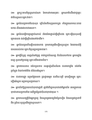 173
៚ អ្នក្ខ្លះមានរិតត អណាេ់ណា ដតមានវាចាអ្េុសរាះ អ្នក្ណាម្ិនែឹងជាែូសចា
ន ះ
ថាម្ិន អសស្គះសគ្ោះវាចា។
៚ អ្នក្ដែ គ្បមាថ្ម្ិនោេុខ្ សគ្រើនដតសក្ើតទុក្ខសពក្ក្នលង ទាំងក្នុងសោក្សនះនា
សហាង េឹងរងសវទនាជាអ្សនក្។
៚ អ្នក្ដែ សធ្ើវការគ្បញ៉ប់ណាេ់ រដម្ងដតងផ្ក
ល េ់សធ្ើវសគ្រើនែង សគ្ោះសធ្ើវម្ុនខ្ុេសធ្ើវ
សគ្កា េង ែ ់សធ្ើវសគ្រើនែងសៅជា ឺត។
៚ អ្នក្ដែ គ្ពស ើនស្លើនសោងសហាង ឫក្សកាងគ្ក្អ្ឺត ឹត ួេខា
ន ត ដតងថ្ េ័ក្ែិ
េរ េ់ខាត សគ្ោះរិតតឧតាតគ្បមាថ្សគ។
៚ អ្នក្សធ្ើវជំនួញ សរញេំសៅជួញ ទាត់ក្ារ់រំសណញ ម្ិនដែ សៅខាត អ្នក្រម្ាំង
សរញ រូ សៅគ្បសែញ សគ្ោះស ើងសជាគជ័ ។
៚ អ្នក្ឥតធ្នធាន រង់ទទួ ទាន រេឆ្ង
ង ញ់ស ើេដ ង ជនឥតក្មា
ល ំង រង់តាំង
គ្បដ ង រំោប់ទាត់ដបាង េំដែ អ្ំណ
ួ ត។
៚ ជនឥតបញ្ញ
ា សោ
ោ ្ដថ្លងររចា គ្ោថា
ន សគអ្ួត ជនបីសនះសគ្បើ ទុក្សេោើសគេកួត សគ្ោះ
ស ើងអ្ំណ
ួ ត សោ
ោ ្ ួេគ្បមាណ។
៚ អ្នក្ែនទឱ្យគ្បសយ៉ជន៍ទុក្ជាញ៉តិ ញ៉តិសបើឃ្ល
ល តទុក្ជាជាតិអ្នក្ែនទ សរាគក្នុងកា
ទុក្ជាសទាេគ្បក្ប្័ សឈើក្នុងនគ្ពជាឱ្េថ្ទុក្ជាគុណ ។
៚ អ្នក្មានេម្បតតិនិងអ្នក្គ្ោជញ និងសេែរគ្គងរាជយនិងដគ្ពក្េទឹង និងសពទយសវទាជាទី
ពឹង គ្ោំសនះេូនយឈឹងក្នុងស្គ
ថ នណា។
 