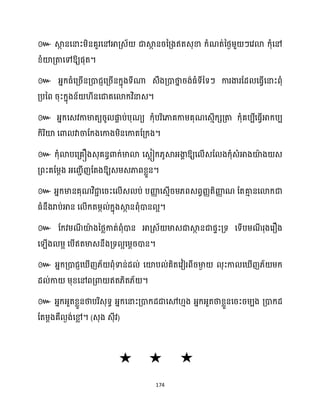 174
៚ ស្គ
ថ នសនាះម្ិនគួរសៅអាគ្េ័ ជាស្គ
ថ នរនគ្ងឥតេុខា ក្ំណត់នថ្ងម្ួ ៗសវោ ក្ុំសៅ
ខ្ំយ៉គ្តាសៅឱ្យផុត។
៚ អ្នក្ធ្ំសគ្រើនគ្ោជញសគ្រើនក្នុងទីណា េឹងគ្ោថា
ន រង់ធ្ំទីនទៗ ការងារដែ សធ្ើវសនាះពុំ
គ្បនព រុះក្នុងន័ ីនសជាគសោក្វិនាេ។
៚ អ្នក្សេវកាមាតយរូ ផ្ក
ា ប់បុណយ ក្ុំបរិសភាគកាម្គុណសេោើក្េគ្តា ក្ុំគបបីសធ្ើវអាក្បប
ក្ិរិយ៉ សោ វាចាដក្ងសកាងម្ិនសកាតដគ្ក្ង។
៚ ក្ុំោបសគ្គឿងេុគនធោក្់មាោ សេលៀក្្ូស្គអ្ងា
ា ឱ្យស ើេដ ងក្ុំេំអាងយ៉
ា ង េ
គ្ពះគដម្ែង អ្សរាើញដតងឱ្យេម្េភាពខ្លួន។
៚ អ្នក្មានគុណវិជា
ា សរះស ើេ ប់ បញ្ញ
ា សេោើរម្្ពេពវរា តិញ្ញ
ា ណ ដតគា
ោ នសោក្ជា
ធ្ំនឹងរាប់អាន ស ើក្តម្ក ់ក្នុងស្គ
ថ នពុំោន អ។
៚ ដក្វម្ណ
ី យ៉
ា ងនថ្លកាត់ពុំោន អាគ្េ័ មាេជាស្គ
ថ នជាផទះគ្ទ សទើបម្ណ
ី រុងសរឿង
ស ើង ម្អ សបើឥតមាេនឹងគ្ទ អសម្ែរោន។
៚ អ្នក្គ្ោជញស ើញ្័ ពុំទាន់ែ ់ សយ៉ប ់គិតសវៀរពីរមា
ង ុះកា ស ើញ្័ ម្ក្
ែ ់កា ម្ុខ្សៅពគ្ោ ឥត្ិត្័ ។
៚ អ្នក្អ្ួតខ្លួនថាបរិេុទធ អ្នក្សនាះគ្ោក្ែជាសម ោង អ្នក្អ្ួតថាខ្លួនសរះរម្បង គ្ោក្ែ
ដតម្ែងគឺ ងង់សម
ល ។ (េុង េុីវ)
 