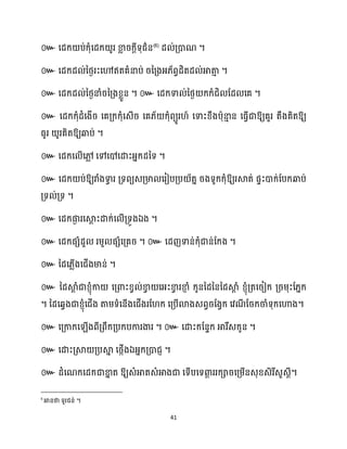 41
៚ សែក្ ប់ក្ុំសែក្ ូរ ខា
ល រក្ែីទុជាន(6)
ែ ់គ្ោណ ។
៚ ។
៚ ។ ៚ ។
៚ ឱ្យគួរ តឹងគិតឱ្យ
ធ្ូរ ូរគិតឱ្យឆ្ងប់ ។
៚ សែក្ស ើសៅ
ល សៅសៅសោះអ្នក្ែនទ ។
៚ សែក្ ប់ឱ្យរាំងទា
វ រ គ្ទពយេគ្មា សរៀបគ្ប ័តន រងទូក្ក្ុំឱ្យរស្គត់ ផទះោក្់ដបក្ឆ្ងប់
គ្ទ ់គ្ទ ។
៚ សែក្ផ្ក
ង រសស្គ
ែ ះោក្់ស ើគ្ទូងឯង ។
៚ សែក្ផេំែួ រម្ួ ផេំសគ្គរ ។ ៚ សែញទាន់ក្ុំជាន់ដក្ង ។
៚ នែស្លើងសជើងមាន់ ។
៚ នែស្គ
ែ ំជាខ្ញុំកា សគ្ោះខ្វ ់ខា
វ សអ្ះខា
វ រខា
ញ ំ ក្ូននែនននែស្គ
ែ ំ ខ្ញុំគ្តសរៀក្ គ្រម្ុះដ្នក្
។ នែសេវងជាខ្ញុំសជើង តាម្ទំសនើងសជើងរដ ក្ សគ្បើោងេពវរដងវក្ សវណ
ី ដរក្ចាំទុក្សហាង។
៚ សគ្កាក្ស ើងពីគ្ពឹក្គ្បក្បការងារ ។ ៚ សោះក្ដនទក្ អារឹេក្ូន ។
៚ សោះគ្ស្គ គ្បស្គ
ន សថ្កើងឯអ្នក្គ្ោជញ ។
៚ ែំសណក្សែក្ជាខា
ន ត ឱ្យេំអាតេំអាងជា សទើបសទោ
ត ររក្ារសគ្ម្ើនេុខ្េិរីេួេែី។
6
។
 