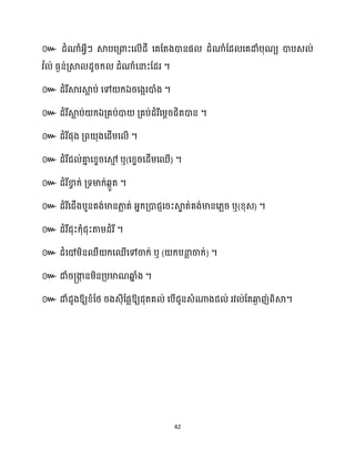 42
៚ ែំណាំអ្វីៗ ស្គបសគ្ោះស ើែី សគដតងោនផ ែំណាំដែ សគោំបុណយ ោបេ ់
វ ា ់ ធ្ងន់គ្ស្គ ែូរក្ ែំណាំសនាះដែរ ។
៚ ែំរីស្គរស្គ
ល ប់ សៅ ក្ឯរសងអរោំង ។
៚ ែំរីស្គ
ល ប់ ក្ឯគ្គប់ោ គ្គប់ែំរីសម្ែរជិតោន ។
៚ ែំរីផុង គ្ព ុងសែើម្ស ើ ។
៚ ែំរីជ ់គា
ន សខ្ទរសម
ោ ឬ(សខ្ទរសែើម្សឈើ) ។
៚ ែំរីខា
វ ក្់ គ្ទមាក្់េកួត ។
៚ ែំរីសជើងបួនគង់មានភា
ល ត់ អ្នក្គ្ោជញសរះស្គ
ទ ត់គង់មានស្លរ ឬ(ខ្ុេ) ។
៚ ែំរីជុះក្ុំជុះតាម្ែំរី។
៚ ែំសៅម្ិនឈឺ ក្សឈើសៅចាក្់ ឬ ( ក្បនា
ល ចាក្់) ។
៚ ោំរ្ងា
ក នម្ិនគ្បមាណឆ្ង
ន ំង ។
៚ ោំែូងឱ្យខ្ំដថ្ រងេុីដផលឱ្យែុតគ ់ សបើជូនេំណាងែ ់ រវ ់ដតឆ្ង
ង ញ់ពិស្គ។
 