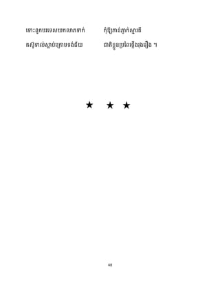 48
សទាះពួក្បរសទេ ក្ោ្ទាក្់ ក្ុំឱ្យភាន់ភា
ញ ក្់ស្គ
ោ រតី
តេ៊ូទា ់ស្គ
ល ប់សគ្កាម្ទង់ជ័ ជាតិខ្លួនគ្បនពសថ្កើងរុងសរឿង ។
 