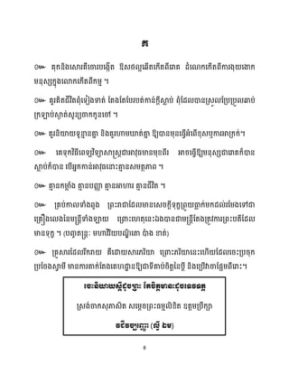 8
៚ ឱ្
។
៚
។
៚ ឱ្យោនម្ុនសធ្ើវអ្ំសពើខ្ុេឬការអាគ្ក្ក្់។
៚ សគទុក្វិធ្ីសពទយវិទាស្គ្េតជាអាវុធ្មានម្ុខ្ពីរ អារសធ្ើវឱ្យម្នុេេជាសរាគក្៏ោន
ស្គ
ល ប់ក្៏ោន សបើអ្នក្កាន់អាវុធ្សនាះគា
ោ នេម្តថភាព ។
៚ គា
ោ នក្មា
ល ំង គា
ោ នបញ្ញ
ា គា
ោ នអាហារ គា
ោ នជីវិត ។
៚ គ្គប់កា ទាំងពួង គ្ពះរាជាដែ មានសេរក្ែីទុក្ខគ្ពួ ធា
ល ក្់ម្ក្ែ ់រដម្ងសៅជា
សគ្គឿងស ងននម្្នតីទាំងឡា សគ្ោះស តុសនះឯងោនជាម្្នតីដតងគ្តូវការគ្ពះបតីដែ
មានទុក្ខ ។ (បរច ត្នតៈ ម្ហាវិរិ បណ
ឌិ សតា ោ
ា ង ខាត់)
៚ គ្គួស្គរដែ រីក្រា គឺសោ ស្គរ្រិយ៉ សគ្ោះ្រិយ៉សនះស ើ ដែ សរះគ្បរុក្
គ្បដរងស្គ
វ ម្ី មានការតាក្់ដតងសគ ោ
ា នឱ្យជាទីគាប់រិតតននបែី និងសគ្បើវាចាដផអម្ពីសរាះ។
ត្ចះនិយាយេដីដូចររះ តតចិតតមានះដូចត្ទវទតត
គ្េង់ចាក្េុភាេិត េសម្ែរគ្ពះធ្ម្ោ ិខ្ិត ឧតតម្គ្បឹក្ា
វជីវចបត្ញ្ញ
ា (ល្វី ឯម)
 