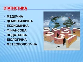 СТАТИСТИКА
 МЕДИЧНА
 ДЕМОГРАФІЧНА
 ЕКОНОМІЧНА
 ФІНАНСОВА
 ПОДАТКОВА
 БІОЛОГІЧНА
 МЕТЕОРОЛОГІЧНА
 