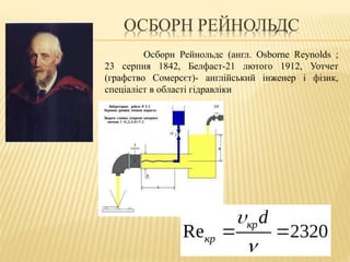 Осборн Рейнольдс (англ. Osborne Reynolds ;
23 серпня 1842, Белфаст-21 лютого 1912, Уотчет
(графство Сомерсєт)- англійський інженер і фізик,
спеціаліст в області гідравліки
ОСБОРН РЕЙНОЛЬДС
 