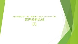 日本音響学会 編 音響テクノロジーシリーズ22
音声分析合成
[2]
 