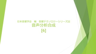 日本音響学会 編 音響テクノロジーシリーズ22
音声分析合成
[6]
 