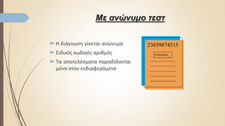 Με ανώνυμο τεστ
 Η διάγνωση γίνεται ανώνυμα
 Ειδικός κωδικός αριθμός
 Τα αποτελέσματα παραδίδονται
μόνο στον ενδιαφερόμενο
23659874515
Aνώνυμος
 