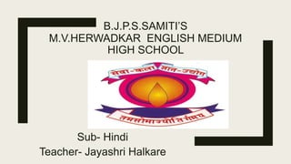 B.J.P.S.SAMITI’S
M.V.HERWADKAR ENGLISH MEDIUM
HIGH SCHOOL
Sub- Hindi
Teacher- Jayashri Halkare
 