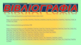 • https://www.gotquestions.org/Greek/Greek-Islam.html
• https://el.wikipedia.org/wiki/%CE%99%CF%83%CE%BB%CE%B1%CE%BC%CE%B9%CF%83%CE%BC%
CF%8C%CF%82
• https://www.sansimera.gr/articles/788
• https://www.kostoday.com/%CE%B8%CF%81%CE%B7%CF%83%CE%BA%CE%B5%CE%AF%CE%B1/%C
E%BA%CE%BF%CF%85%CF%81%CE%BC%CF%80%CE%AC%CE%BD-
%CE%BC%CF%80%CE%B1%CF%8A%CF%81%CE%AC%CE%BC%CE%B9-
%CE%BC%CE%B5%CE%B3%CE%AC%CE%BB%CE%B7-
%CE%BA%CE%B9%CE%BD%CE%B7%CF%84%CE%AE-
%CE%B3%CE%B9%CE%BF%CF%81%CF%84%CE%AE-%CF%84%CF%89%CE%BD-
%CE%BC%CE%BF%CF%85%CF%83%CE%BF%CF%85%CE%BB%CE%BC%CE%AC%CE%BD%CF%89%
CE%BD
 