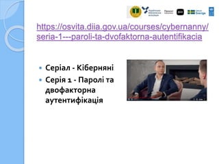 https://osvita.diia.gov.ua/courses/cybernanny/
seria-1---paroli-ta-dvofaktorna-autentifikacia
 Серіал - Кіберняні
 Серія 1 - Паролі та
двофакторна
аутентифікація
 
