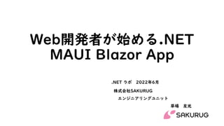 Web開発者が始める.NET
MAUI Blazor App
株式会社SAKURUG
エンジニアリングユニット
草場 友光
.NET ラボ 2022年6月
 