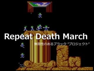Toshihiro Ichitani All Rights Reserved.
Repeat Death March
無限性のあるブラック ”プロジェクト”
 