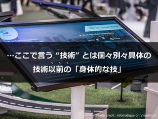 Photo credit: infomatique on Visualhunt
…ここで⾔う “技術” とは個々別々具体の


技術以前の「⾝体的な技」
 