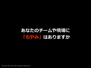 あなたのチームや現場に


「もやみ」はありますか
Photo credit: PAUL (Van de Velde) -Fotogra
fi
e on Visualhunt.com
 