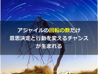 Photo credit: Martin_Heigan on VisualHunt.com
アジャイルの回転の数だけ


意思決定と⾏動を変えるチャンス


が⽣まれる
 