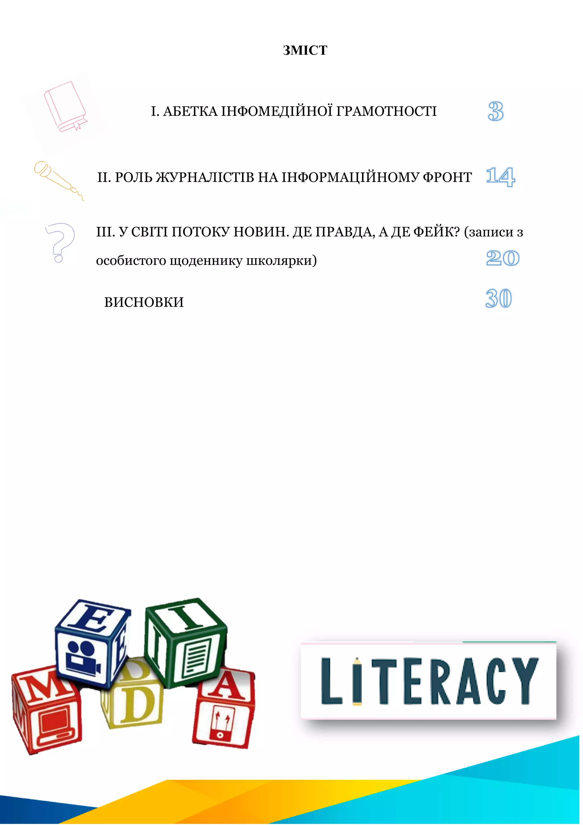 ЗМІСТ
І. АБЕТКА ІНФОМЕДІЙНОЇ ГРАМОТНОСТІ
ІІ. РОЛЬ ЖУРНАЛІСТІВ НА ІНФОРМАЦІЙНОМУ ФРОНТ
ІІІ. У СВІТІ ПОТОКУ НОВИН. ДЕ ПРАВДА, А ДЕ ФЕЙК? (записи з
особистого щоденнику школярки)
ВИСНОВКИ
 