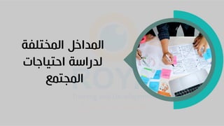 ‫المختلفة‬ ‫المداخ‬
‫احتياجات‬ ‫لدراسة‬
‫المجتمع‬
 