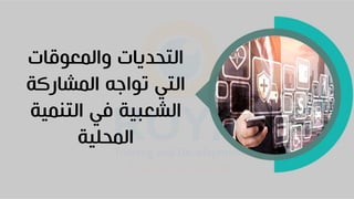 ‫والمعوقات‬ ‫التحديات‬
‫المشاركة‬ ‫تواجه‬ ‫التي‬
‫التنمية‬ ‫في‬ ‫الشعبية‬
‫المحلية‬
 