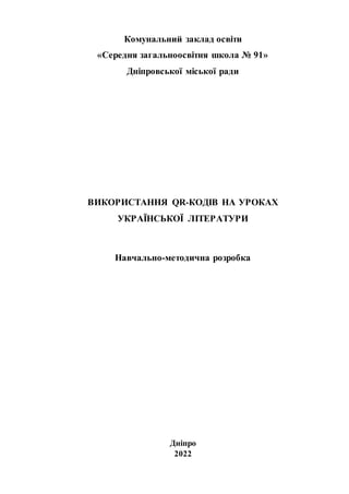 Комунальний заклад освіти
«Середня загальноосвітня школа № 91»
Дніпровської міської ради
ВИКОРИСТАННЯ QR-КОДІВ НА УРОКАХ
УКРАЇНСЬКОЇ ЛІТЕРАТУРИ
Навчально-методична розробка
Дніпро
2022
 
