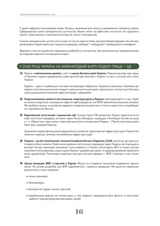 16
Стратегія економіки воєнного часу
У країні відбулася консолідація влади, бізнесу, населення для захисту, відновлення і розвитку країни.
Сформувалося зріле громадянське суспільство. Виник попит на ефективні інститути, які працюють
(захист прав власності, виконання контрактів, захист конкуренції).
Сильне громадянське суспільство й нові інститути протистояли централізованій державі, яка міцніла,
дозволивши Україні ввійти до "вузького коридору свободи" і побудувати "приборканого левіафана".
Держава стала інструментом підвищення добробуту суспільства. Це вивільнило дух підприємництва,
експериментування й інноваційної енергії.
У 2030 РОЦІ УКРАЇНА НА МІЖНАРОДНІЙ КАРТІ ПОДІЛУ ПРАЦІ — ЦЕ:
Країна з найсильнішою армією у світі та центр безпеки країн Європи. Мирний договір про гаран-
тії безпеки сприяв народженню нової архітектури безпеки в Європі та світі, в основі якої стоїть
Україна.
Україна – один із найбільших світових експортерів озброєння. Українські військові з бойовим до-
свідом стали консультантами й ведуть навчання для інших країн, пропонують послуги для безпеки
транснаціональних компаній через договори з державою.
Енергонезалежна країна й постачальник енергоресурсів у Європу: електроенергії та газу. Украї-
на значно скоротила споживання нафти й нафтопродуктів і на 100% забезпечена власним паливом.
Ми зробили акцент на розвитку ядерної та водневої енергетики, істотно наростили газодобуван-
ня і виробництво біогазу.
Євразійський логістичний і транзитний хаб. Санкції проти РФ дозволили Україні перетягнути на
себе логістичні коридори, які йшли через Росію й Білорусь: коридори з Азії (Індія, Китай) на захід,
у т. ч. «Один пояс, один шлях», перський шлях (логістичний шлях Південь — Північ), який просували
Індія, Іран, держави Кавказу.
Зацікавлені країни фінансували відновлення і розвиток транспортної інфраструктури в Україні (за-
лізнична, морська і річкова, автомобільна інфраструктура).
Україна — це міст (політичний, технологічний) між Китаєм і Європою, США. Це місце, де присутні
інтереси обох полюсів. Окрім налагоджених логістичних коридорів через Україну, які спрощують
експорт Китаю, важливим чинником стала наявність в Україні технопарків, ВЕЗ та інших екстра-
можливостей (наприклад, якщо в країні бракує трудових ресурсів, то держава дозволяє привозити
своїх працівників). Технопарки підв’язані під наші ключові переваги — ВПК і пов'язані з ним техно-
логії.
Центр інновацій, R&D і стартапів у Європі. Фокус на створенні технологій подвійного призна-
чення. На основі розробок для ВПК виробляється і цивільна продукція. Ми досягли серйозних
результатів у таких напрямах:
генна інженерія;
біоінженерія;
біопринтинг (друк тканин і органів);
виробництво давачів, які імплантують у тіло людини, підвищуючи його фізичні та когнітивні
здібності (насамперед для військових цілей);
 