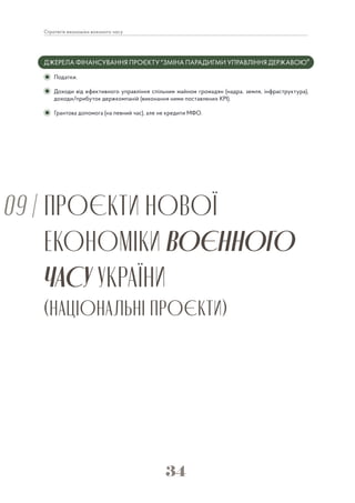 34
Стратегія економіки воєнного часу
ДЖЕРЕЛА ФІНАНСУВАННЯ ПРОЄКТУ "ЗМІНА ПАРАДИГМИ УПРАВЛІННЯ ДЕРЖАВОЮ"
Податки.
Доходи від ефективного управління спільним майном громадян (надра, земля, інфраструктура),
доходи/прибуток держкомпаній (виконання ними поставлених KPI).
Грантова допомога (на певний час), але не кредити МФО.
 
ПРОЄКТИ НОВОЇ
ЕКОНОМІКИ ВОЄННОГО
ЧАСУ УКРАЇНИ
(НАЦІОНАЛЬНІ ПРОЄКТИ)
09 |
 