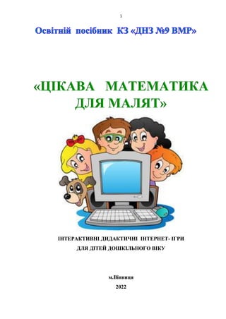 1
«ЦІКАВА МАТЕМАТИКА
ДЛЯ МАЛЯТ»
ІНТЕРАКТИВНІ ДИДАКТИЧНІ ІНТЕРНЕТ- ІГРИ
ДЛЯ ДІТЕЙ ДОШКІЛЬНОГО ВІКУ
м.Вінниця
2022
 