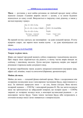 ХІМІЯ (склад та властивості мила)
Мило — розчинна у воді мийна речовина; як хімічний продукт являє собою
відносно складне ...