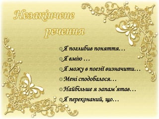 Я поглибив поняття…
Я вмію …
Я можу в поезії визначити…
Мені сподобалося…
Найбільше я запам’ятав…
Я переконаний, що…
 