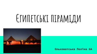 Єгипетські піраміди
Ольховатська Поліна 6А
 