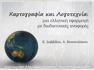 Χαρτογραφία και Λογοτεχνία
μια ελληνική εφαρμογή
με διαδικτυακές αναφορές
Ε. Σαββίδου, Α. Κουσουλάκου
13ο Συνέδριο ΧΕΕΕ «Η Χαρτογραφία στο Διαδίκτυο», Πάτρα 22-24 Οκτωβρίου 2014
 