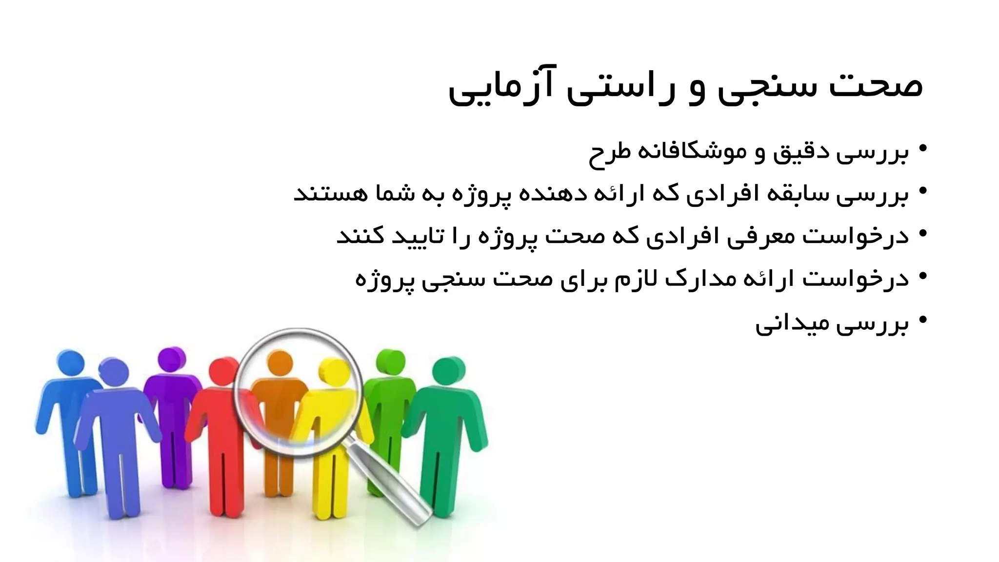 ‫آزمایی‬ ‫راستی‬ ‫و‬ ‫سنجی‬ ‫صحت‬
•
‫طرح‬ ‫موشکافانه‬ ‫و‬ ‫دقیق‬ ‫بررسی‬
•
‫هستند‬ ‫شما‬ ‫به‬ ‫پروژه‬ ‫دهنده‬ ‫ارائه‬ ‫که‬ ‫افرادی‬ ‫سابقه‬ ‫بررسی‬
•
‫کنند‬ ‫تایید‬ ‫را‬ ‫پروژه‬ ‫صحت‬ ‫که‬ ‫افرادی‬ ‫معرفی‬ ‫درخواست‬
•
‫پروژه‬ ‫سنجی‬ ‫صحت‬ ‫برای‬ ‫الزم‬ ‫مدارک‬ ‫ارائه‬ ‫درخواست‬
•
‫میدانی‬ ‫بررسی‬
 