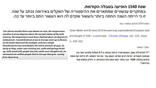 .‫הקודמת‬ ‫בטבלה‬ ‫הופיעה‬ 1540 ‫שנת‬
‫שנה‬ ‫על‬ ‫נכתב‬ ‫באירופה‬ ‫האקלים‬ ‫של‬ ‫ההיסטוריה‬ ‫את‬ ‫שמתארים‬ ‫עכשוויים‬ ‫במחקרים‬
.‫כה‬ ‫עד‬ ‫ביותר‬ ‫החם‬ ‫העשור‬ ‫הוא‬ ‫לה‬ ‫שקדם‬ ‫והעשור‬ ‫ביותר‬ ‫החמה‬ ‫השנה‬ ‫הייתה‬ ‫כי‬ ‫זו‬
 