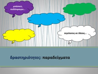 μπάσκετ,
ποδόσφαιρο...
περίπατος σε δάσος...
 