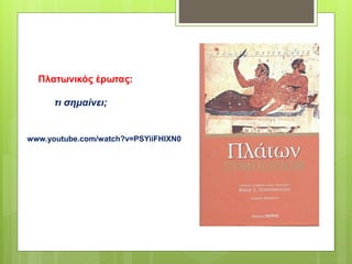 Πλατωνικός έρωτας:
τι σημαίνει;
www.youtube.com/watch?v=PSYiiFHlXN0
 