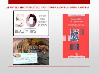 ΑΡΝHTIKA ΠΡΟΤΥΠΑ ΖΩΗΣ ΠΟΥ ΠΡΟΒΑΛΛΟΝΤΑΙ / ΕΠΙΒΑΛΛΟΝΤΑΙ
 