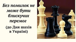 Без помилок не

може бути

блискучих

перемог
(до Дня шахів

в Україні)
 