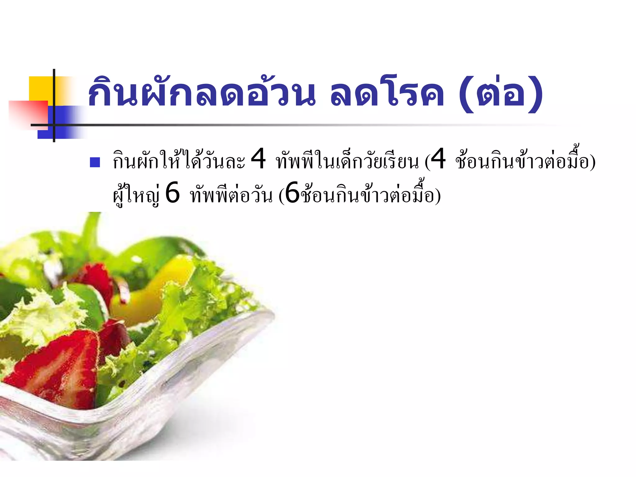 กินผักลดอ้วน ลดโรค (ต่อ)
 กินผักให้ได้วันละ 4 ทัพพีในเด็กวัยเรียน (4 ช้อนกินข้าวต่อมื้อ)
ผู้ใหญ่ 6 ทัพพีต่อวัน (6ช้อนกินข้าวต่อมื้อ)
 