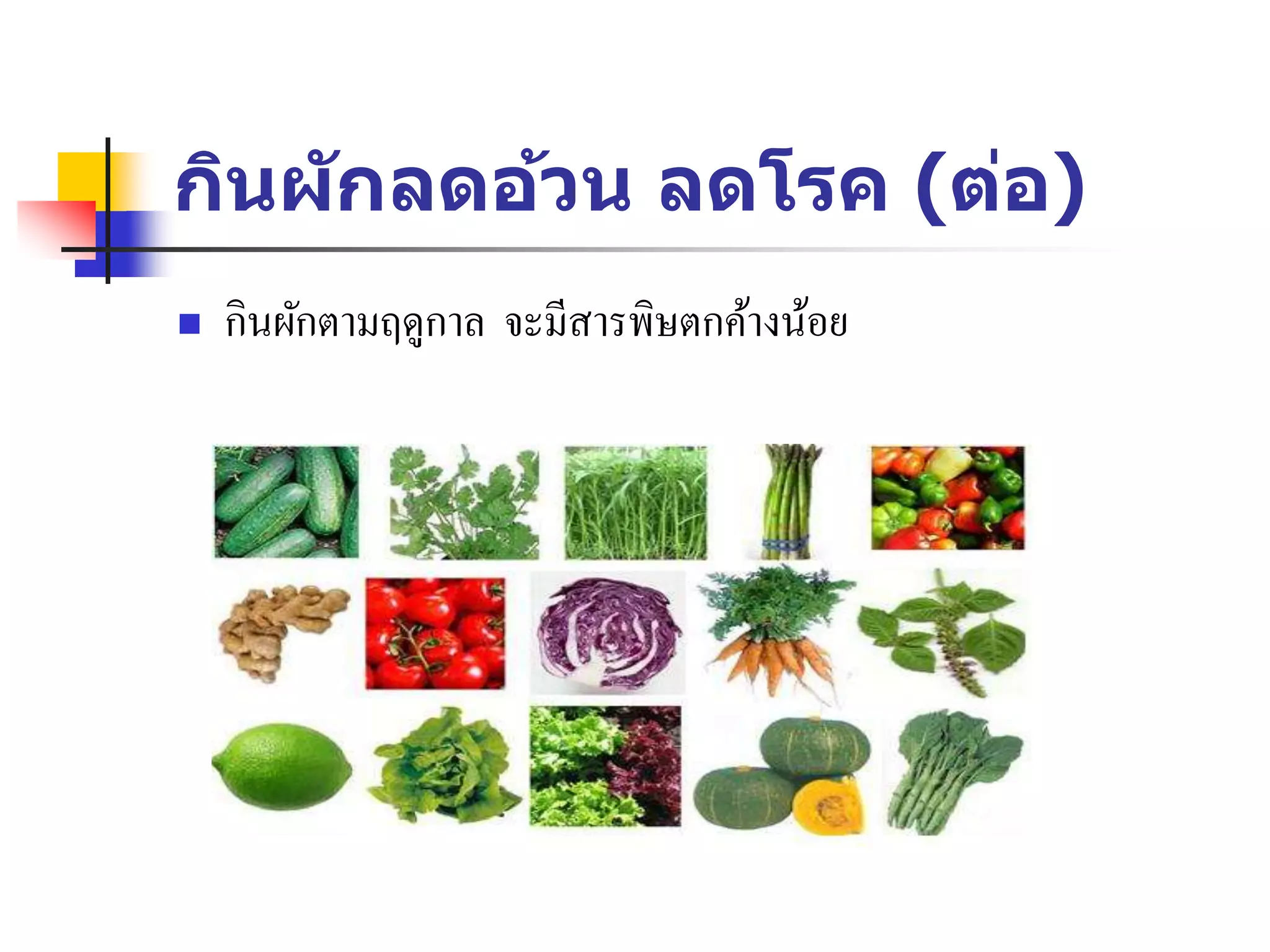 กินผักลดอ้วน ลดโรค (ต่อ)
 กินผักตามฤดูกาล จะมีสารพิษตกค้างน้อย
 