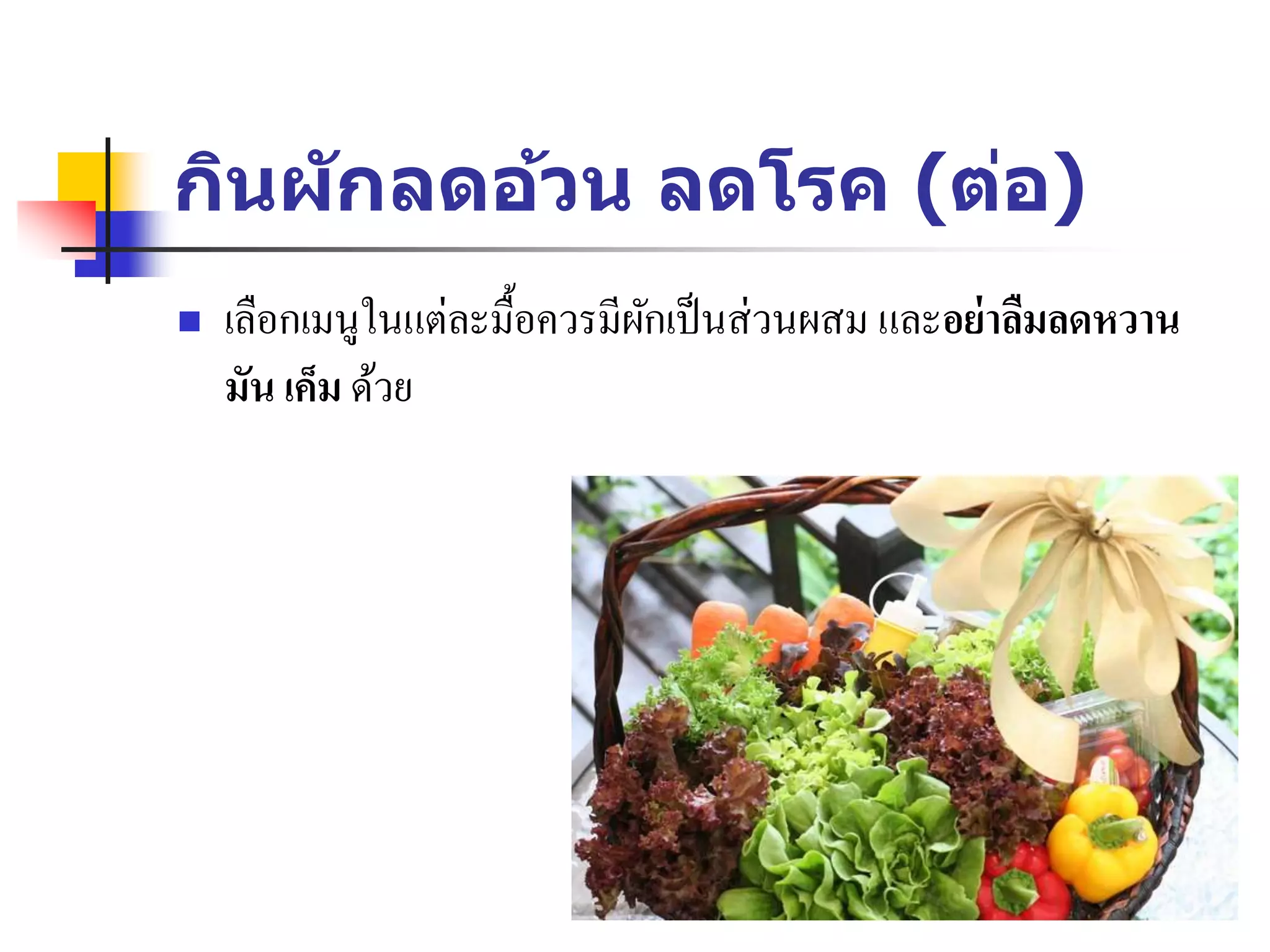 กินผักลดอ้วน ลดโรค (ต่อ)
 เลือกเมนูในแต่ละมื้อควรมีผักเป็นส่วนผสม และอย่าลืมลดหวาน
มัน เค็ม ด้วย
 