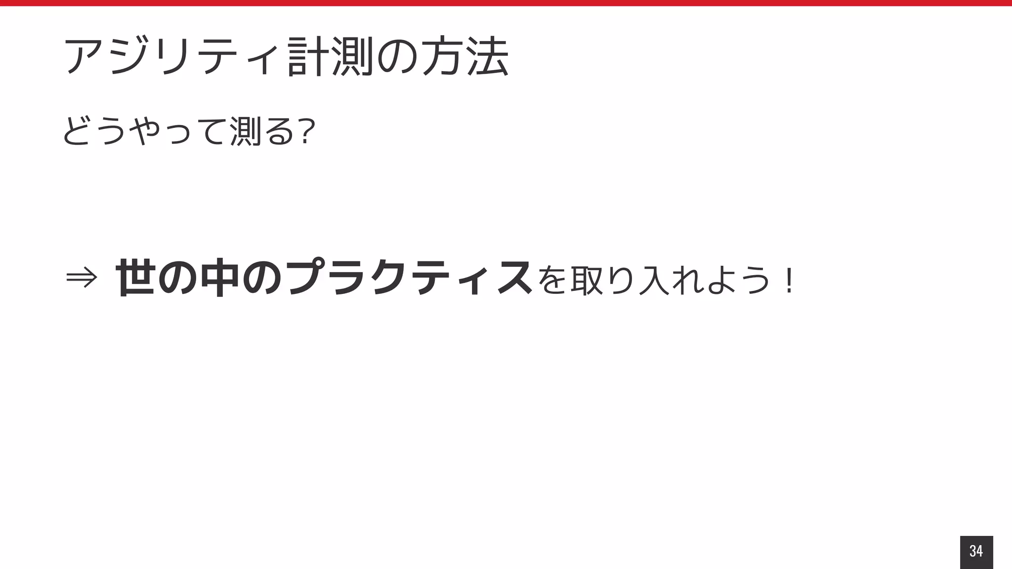 どうやって測る?
⇒ 世の中のプラクティスを取り入れよう！
34
アジリティ計測の方法
 