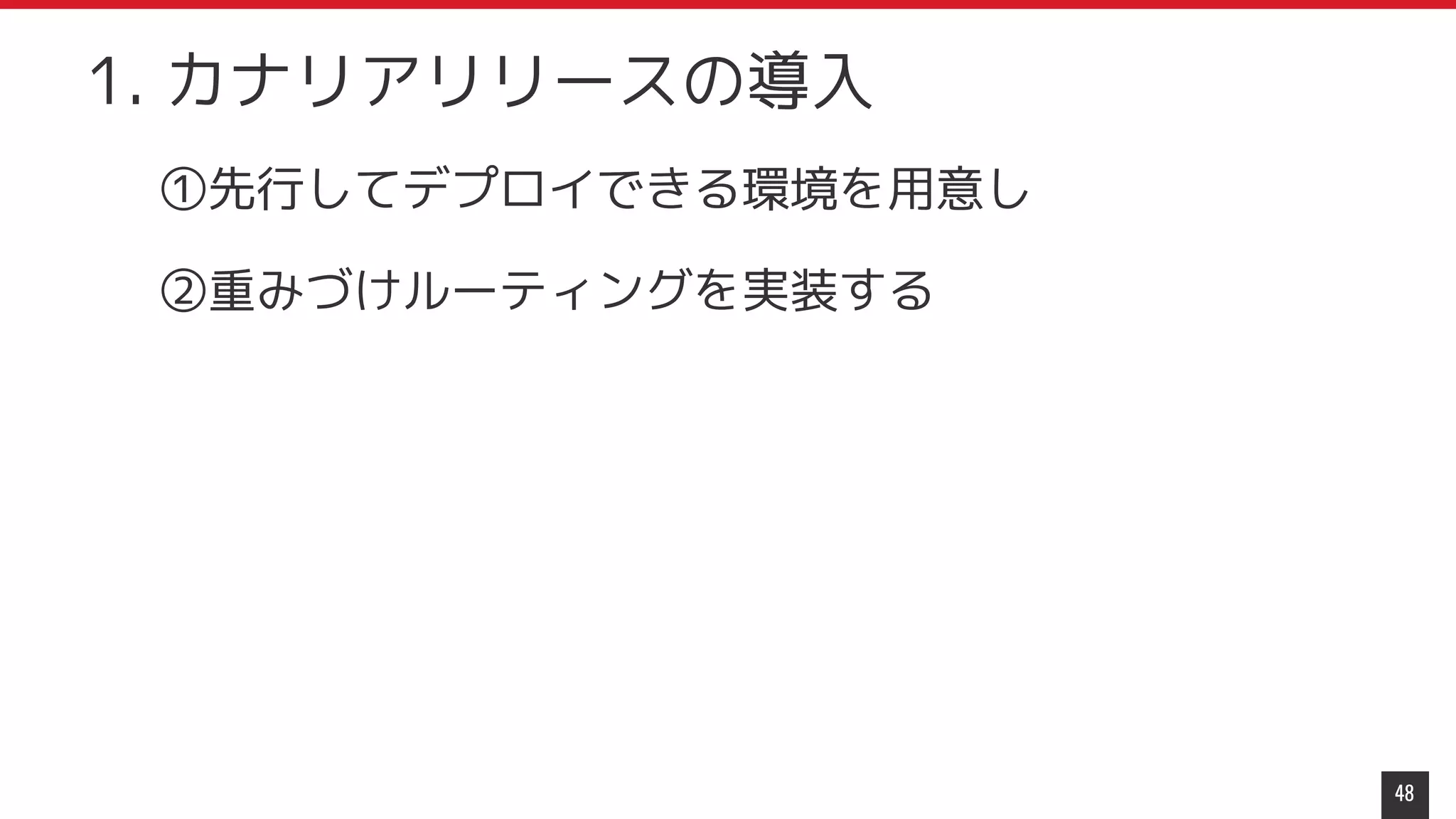 ①先行してデプロイできる環境を用意し
②重みづけルーティングを実装する
48
1. カナリアリリースの導入
 