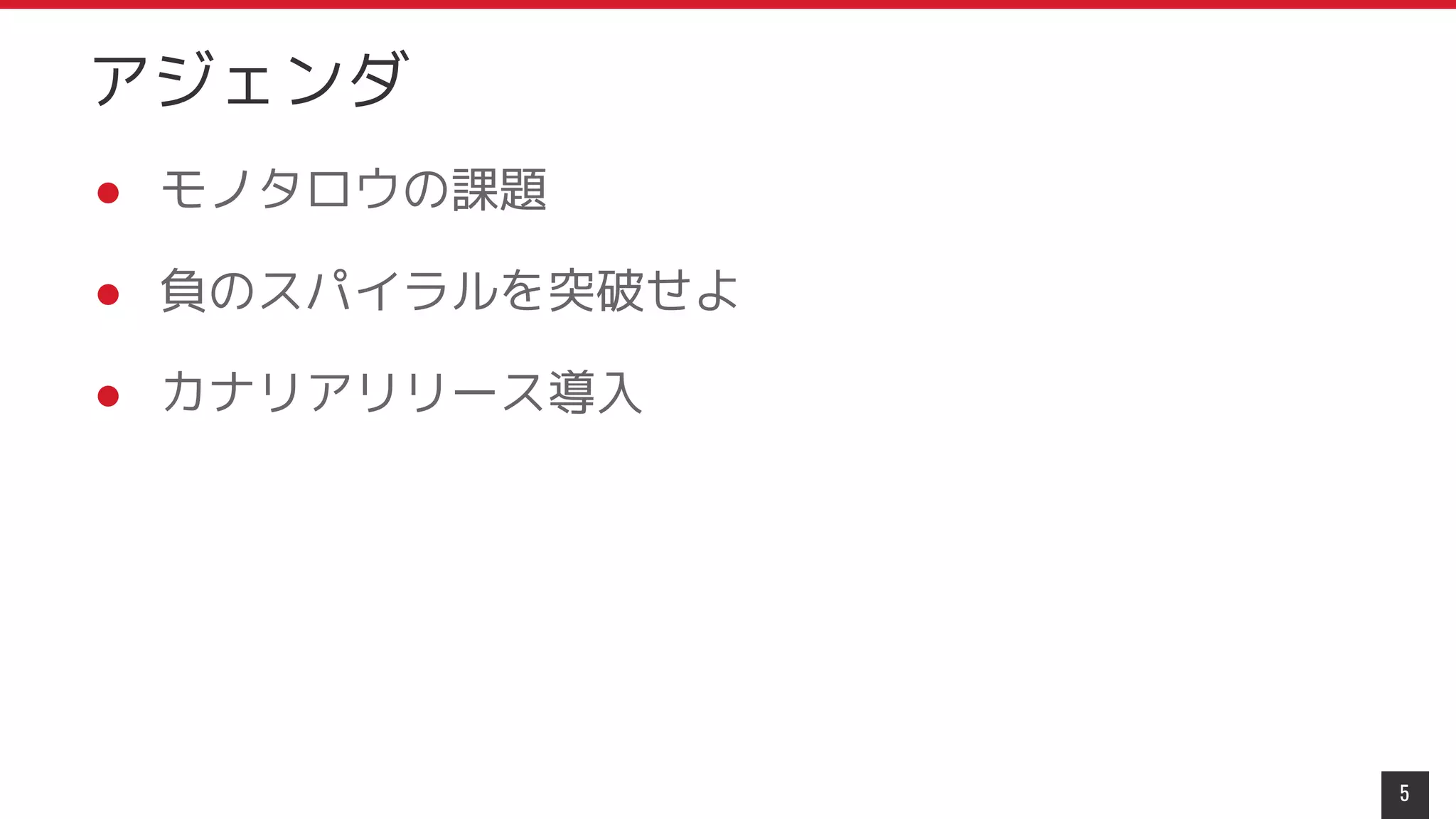アジェンダ
5
● モノタロウの課題
● 負のスパイラルを突破せよ
● カナリアリリース導入
 