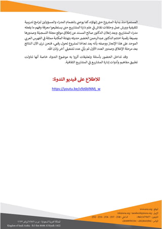 ‫إنها‬ ‫حت‬ ‫وع‬ ‫ر‬
‫المش‬ ‫بداية‬ ‫منذ‬ ‫المستمرة‬
‫ؤ‬
‫ه‬
‫تدريبي‬ ‫امج‬‫لب‬ ‫ر‬
‫والمسؤولي‬ ‫اء‬‫ر‬‫المد‬ ‫بانضمام‬ ‫ي‬
‫يوص‬ ‫كما‬،
‫ة‬
‫علم‬ ‫ي‬
‫ف‬ ‫نقاش‬ ‫وحلقات‬ ‫عمل‬ ‫وورش‬ ‫تثقيفية‬
‫حت‬ ‫ع‬ ‫المشاري‬ ‫دارة‬
‫يفعله‬ ‫ما‬ ‫وفهم‬ ‫معرفة‬ ‫يستطيعوا‬
‫وصدورها‬ ‫التسجيلة‬ ‫مجلة‬ ‫موقع‬ ‫إطالق‬ ‫عن‬ ‫المسند‬ ‫صالح‬‫الدكتور‬ ‫إعالن‬ ‫وبعد‬ .‫ع‬ ‫المشاري‬ ‫اء‬‫ر‬‫مد‬
‫رقمية‬ ‫بصيغة‬
‫اختتم‬
‫ر‬
‫الخضب‬ ‫عبدالرحمن‬‫الدكتور‬
‫ي‬
‫العرب‬ ‫الفهرس‬ ‫ي‬
‫ف‬ ‫ممثلة‬ ‫المكتبة‬ ‫بتهنئة‬ ‫حديثه‬
‫ا‬
‫لموحد‬
‫ل‬ ‫ا‬ ً
‫نجاح‬ ‫يعد‬ ‫بأنه‬ ‫ووصفه‬ ‫اإلنجاز‬ ‫هذا‬ ‫عىل‬
‫ي‬
‫رقم‬ ‫تحول‬ ‫وع‬ ‫ر‬
‫مش‬
،
‫فنحن‬
‫نرى‬
‫اآلن‬
‫النتائج‬
‫اإل‬ ‫مرحلة‬ ‫بعد‬
‫غالق‬
‫آ‬ ‫ي‬
‫تشغيىل‬ ‫عدد‬ ‫ي‬
‫يأب‬ ‫ثم‬ ‫األول‬ ‫العدد‬ ‫وصدور‬
‫خر‬
‫هللا‬ ‫بإذن‬
.
‫تناولت‬ ‫أنها‬ ‫خاصة‬ ،‫الندوة‬ ‫موضوع‬ ‫به‬ ‫أثروا‬ ‫وتعليقات‬ ‫بأسئلة‬ ‫الحضور‬ ‫تداخل‬ ‫وقد‬
‫ي‬
‫ف‬ ‫ع‬ ‫المشاري‬ ‫إدارة‬ ‫وأدوات‬ ‫مفاهيم‬ ‫تطبيق‬
.‫الثقافية‬ ‫ع‬ ‫المشاري‬
:‫الندوة‬ ‫فيديو‬ ‫عىل‬ ‫لالطالع‬
https://youtu.be/v9z6blNMj_w
 